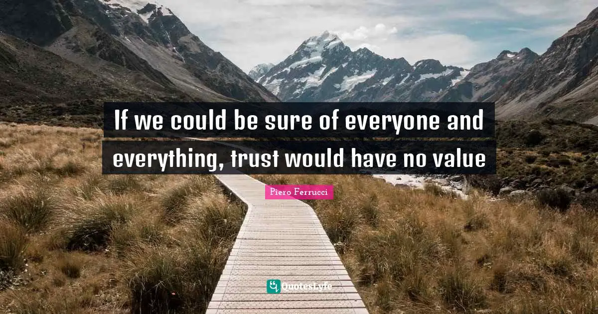 If we could be sure of everyone and everything, trust would have no value