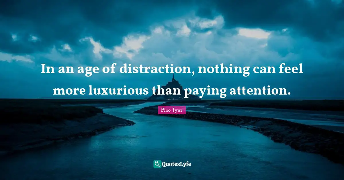 Luxurious Quotes: "In an age of distraction, nothing can feel more luxurious than paying attention."