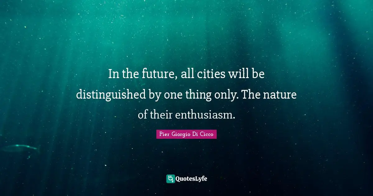 In the future, all cities will be distinguished by one thing only. The nature of their enthusiasm.