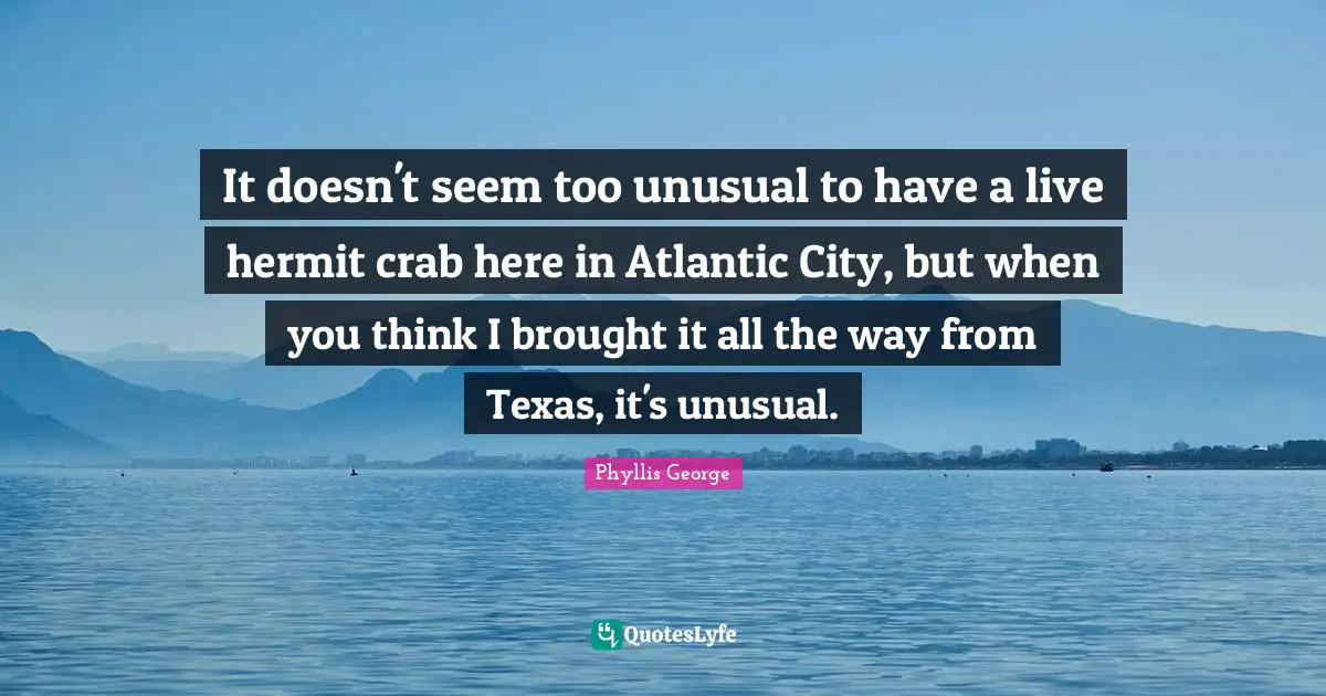 It doesn't seem too unusual to have a live hermit crab here in Atlantic City, but when you think I brought it all the way from Texas, it's unusual.