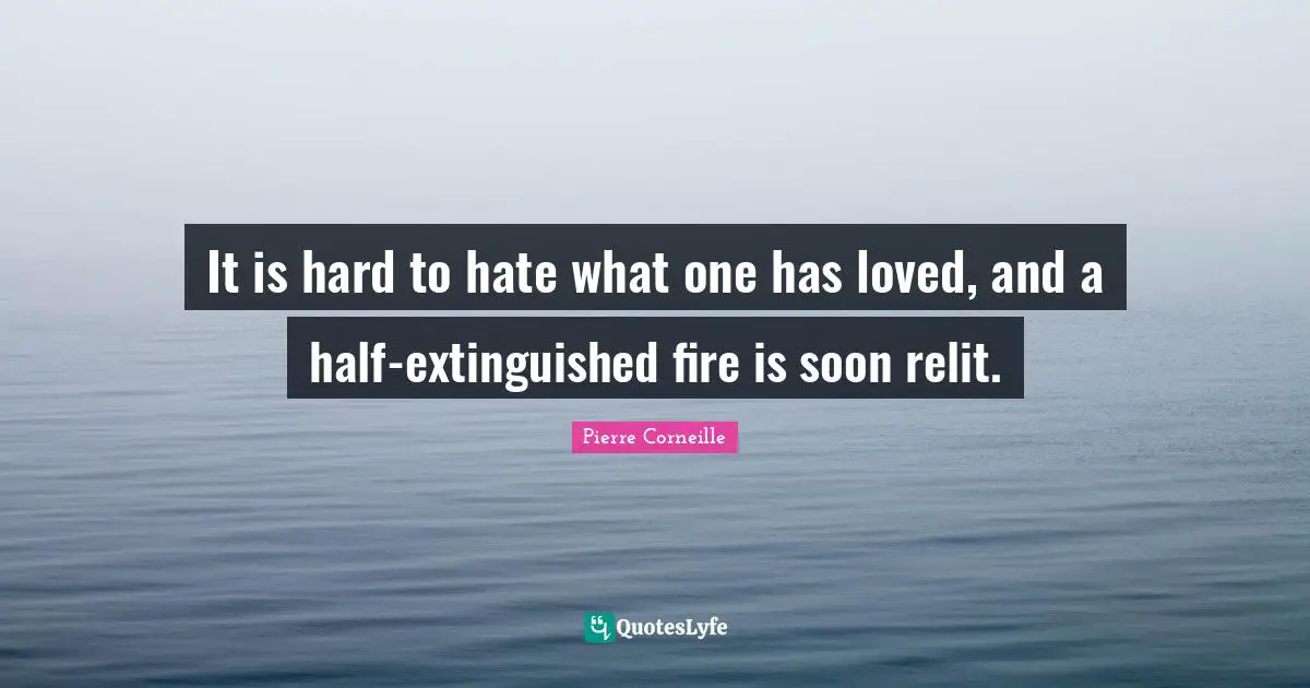 It is hard to hate what one has loved, and a half-extinguished fire is soon relit.