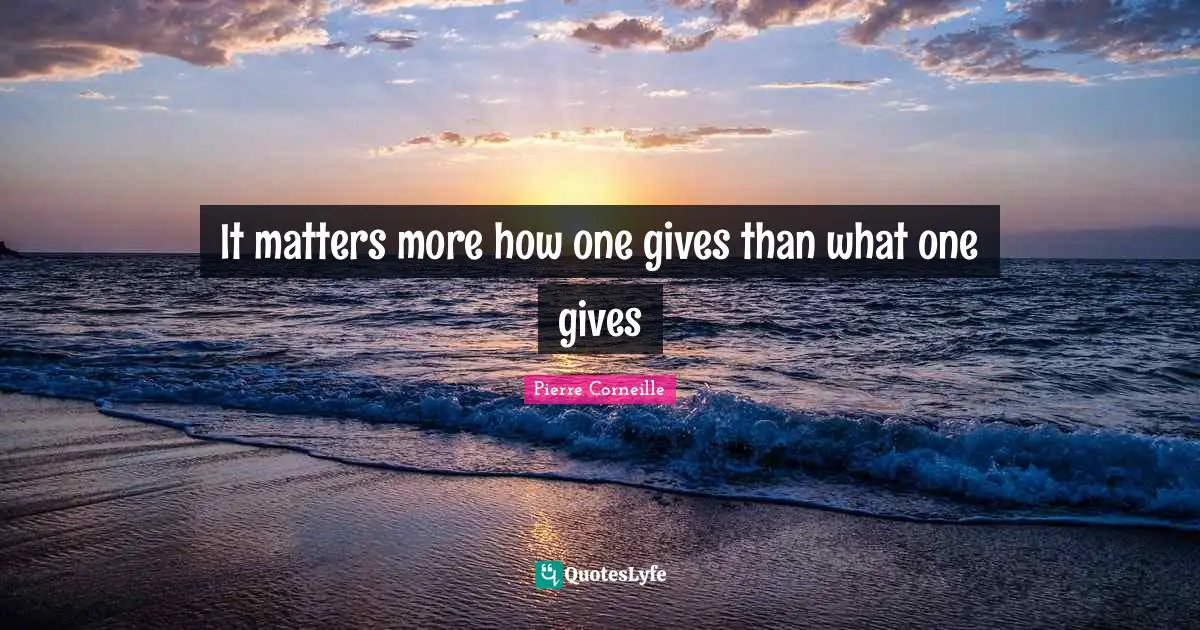 Pierre Corneille Quotes: It matters more how one gives than what one gives