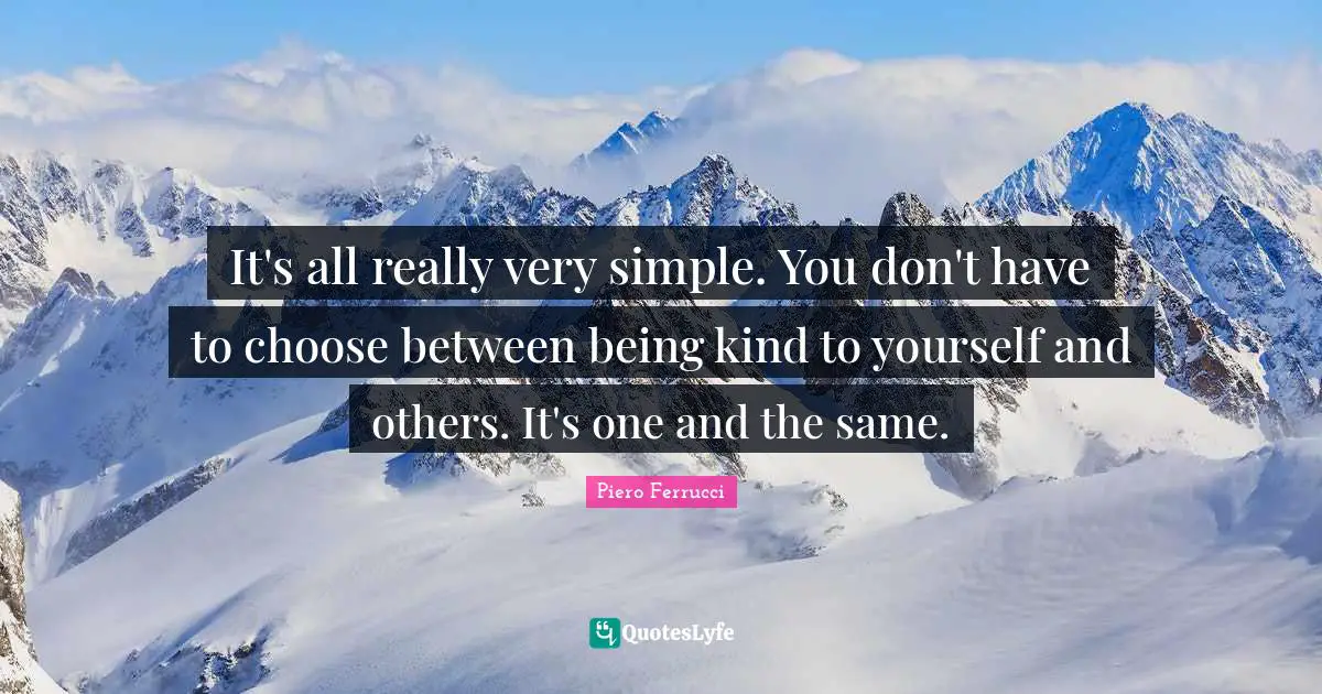 It's all really very simple. You don't have to choose between being kind to yourself and others. It's one and the same.
