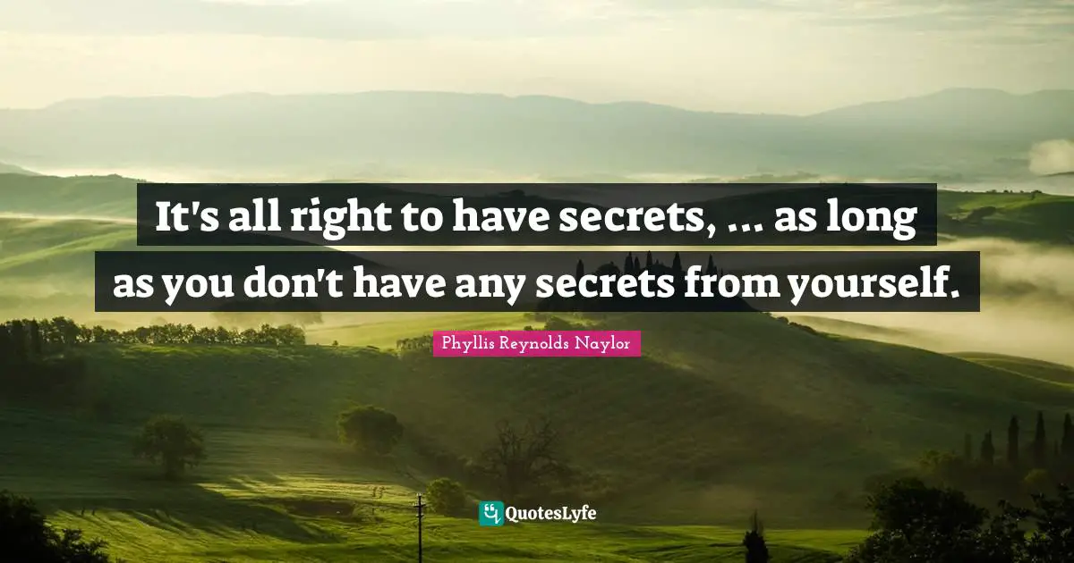 It's all right to have secrets, ... as long as you don't have any secrets from yourself.