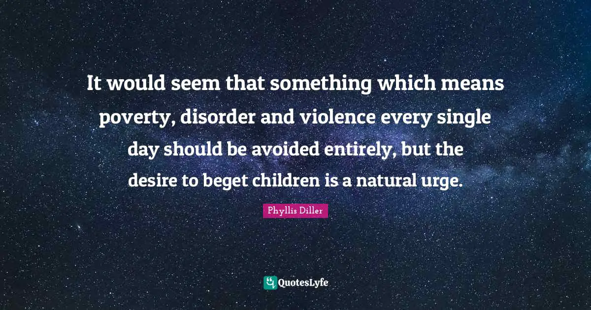 Mothers Day Quotes: "It would seem that something which means poverty, disorder and violence every single day should be avoided entirely, but the desire to beget children is a natural urge."
