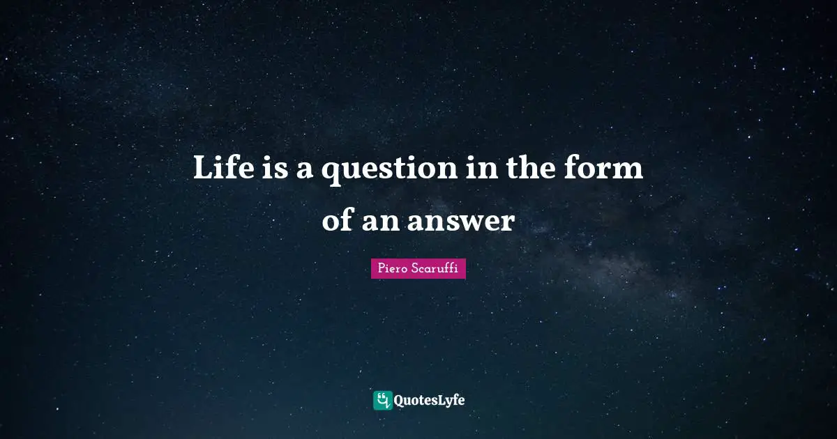 Life is a question in the form of an answer