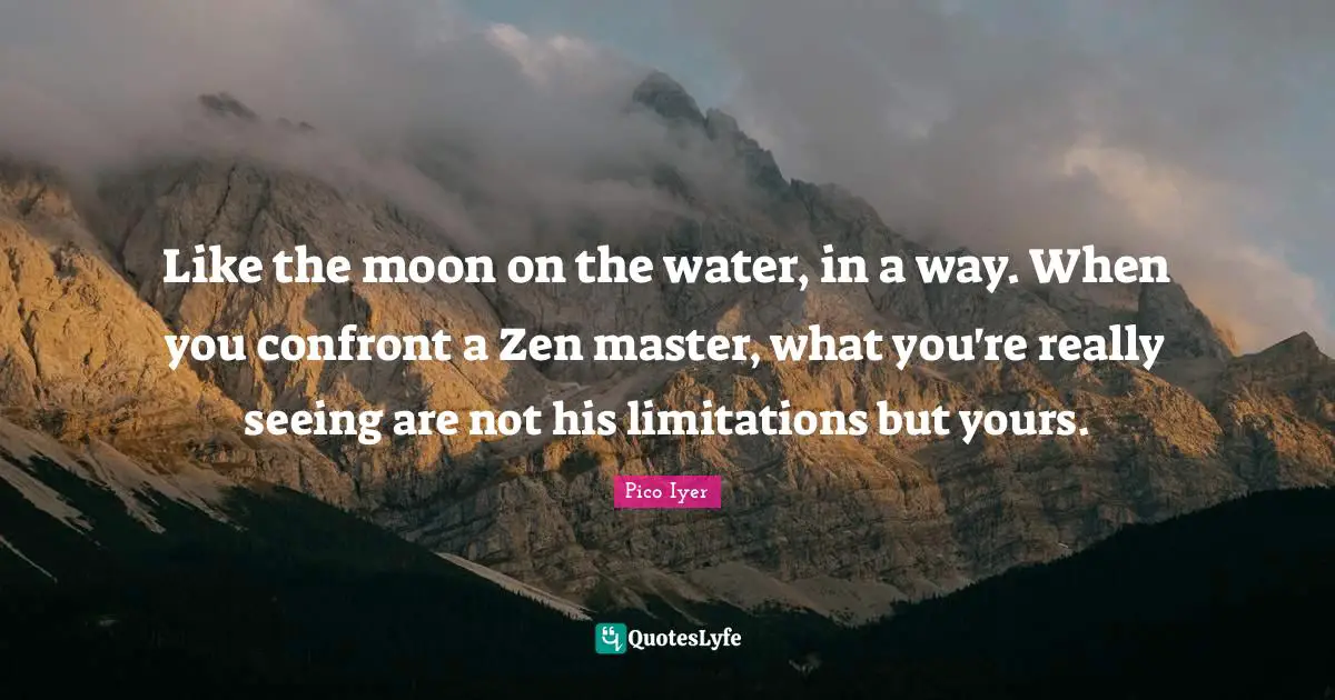 Master Quotes: "Like the moon on the water, in a way. When you confront a Zen master, what you're really seeing are not his limitations but yours."