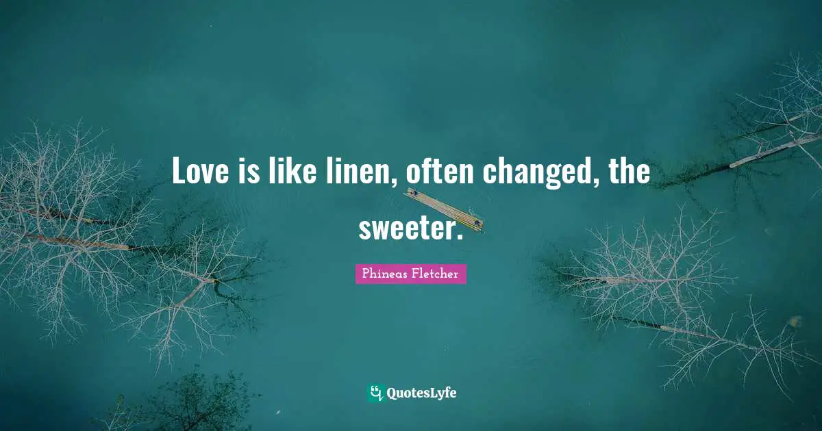 Love is like linen, often changed, the sweeter.