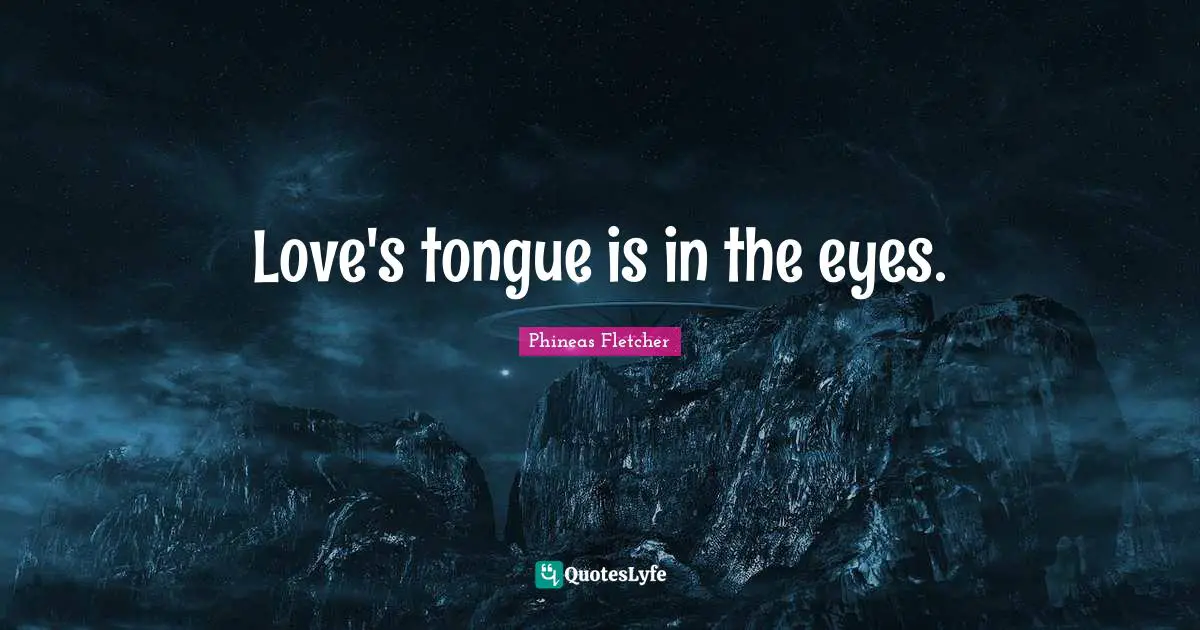 Love's tongue is in the eyes.