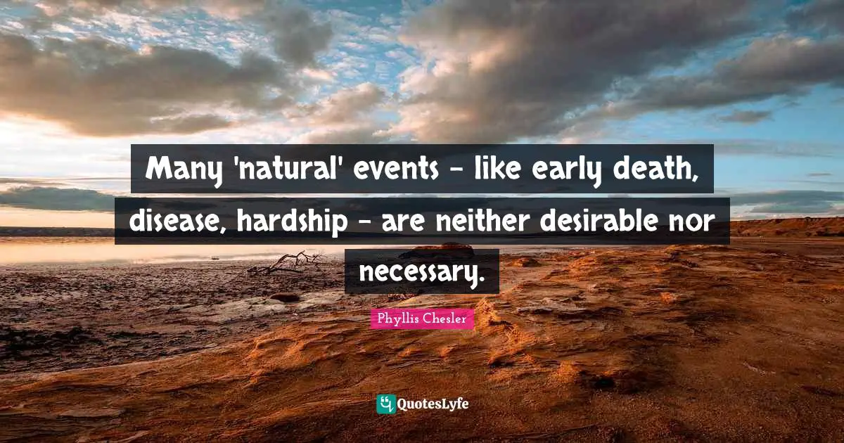 Many 'natural' events - like early death, disease, hardship - are neither desirable nor necessary.