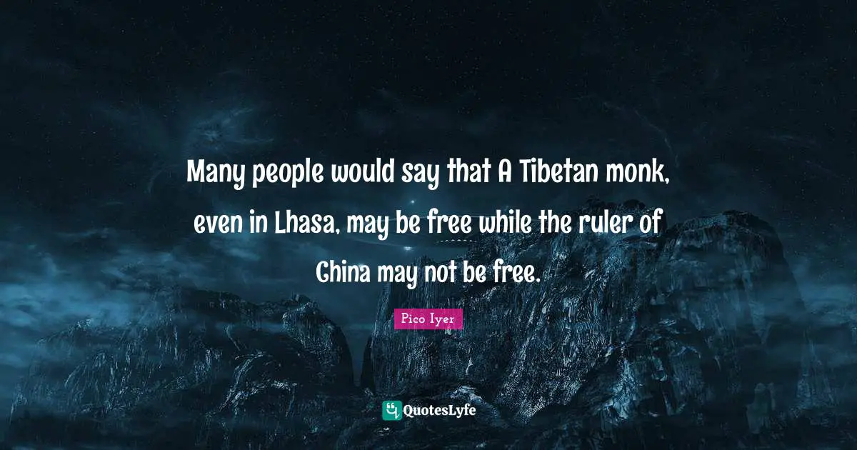 Many people would say that A Tibetan monk, even in Lhasa, may be free while the ruler of China may not be free.