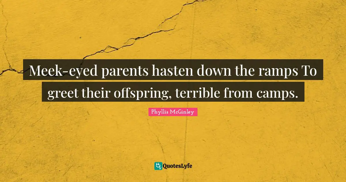 Ramp Quotes: "Meek-eyed parents hasten down the ramps To greet their offspring, terrible from camps."