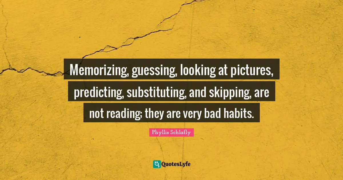 Predicting Quotes: "Memorizing, guessing, looking at pictures, predicting, substituting, and skipping, are not reading; they are very bad habits."