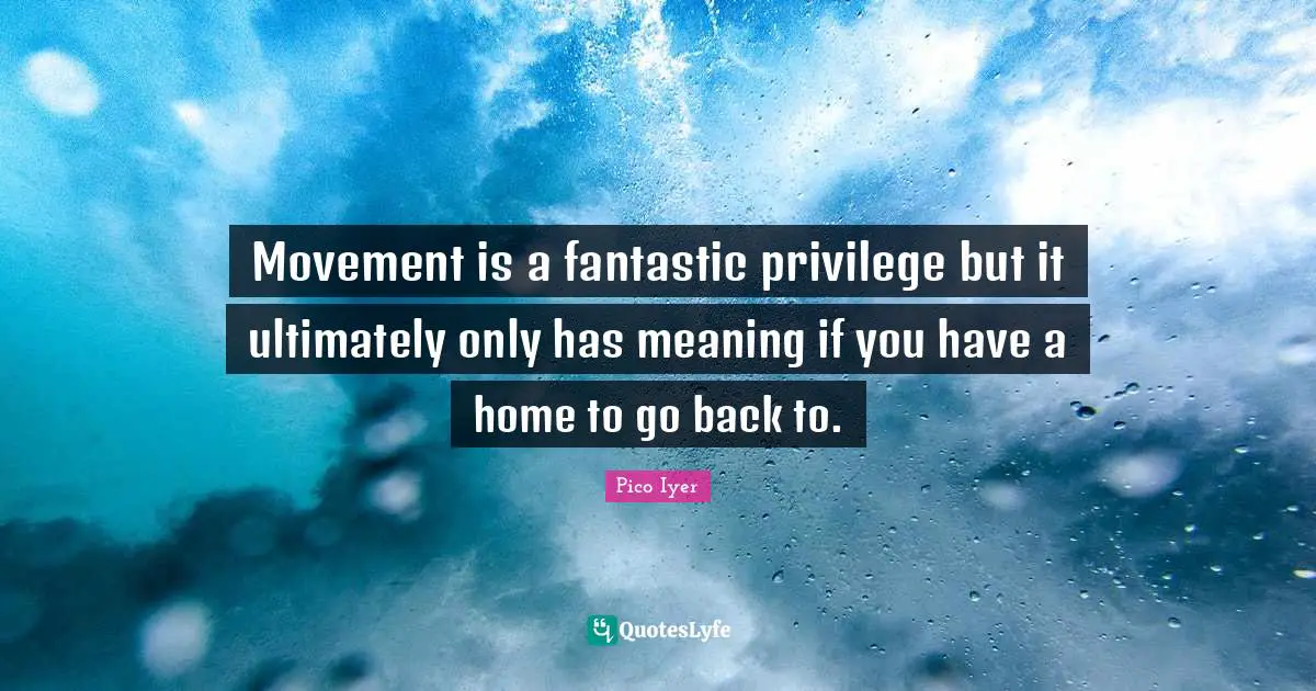 Movement is a fantastic privilege but it ultimately only has meaning if you have a home to go back to.