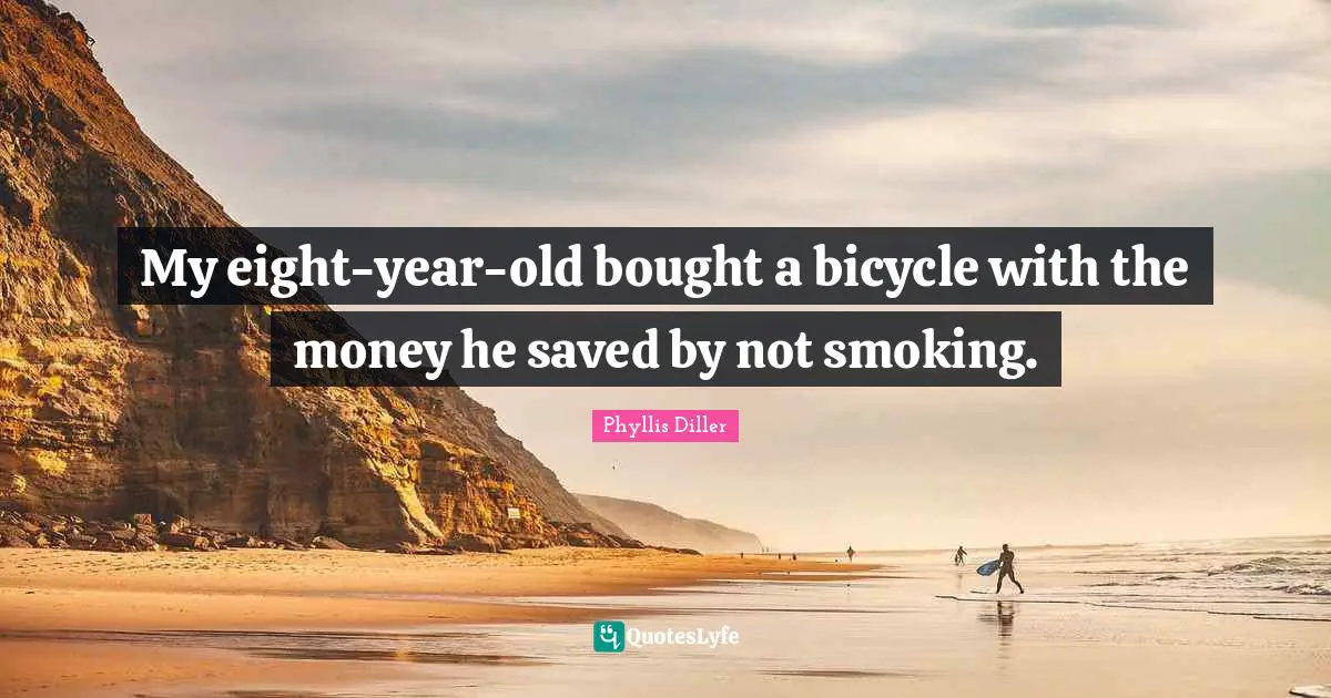 My eight-year-old bought a bicycle with the money he saved by not smoking.