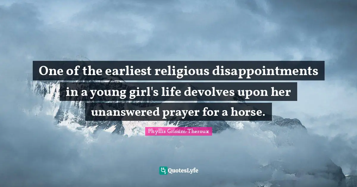 One of the earliest religious disappointments in a young girl's life devolves upon her unanswered prayer for a horse.