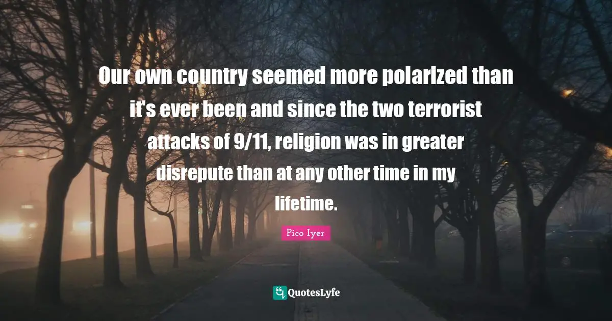 Our own country seemed more polarized than it's ever been and since the two terrorist attacks of 9/11, religion was in greater disrepute than at any other time in my lifetime.