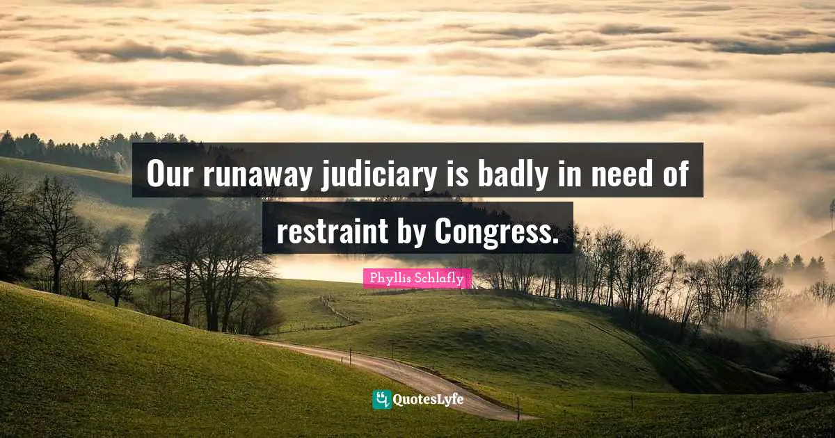Restraint Quotes: "Our runaway judiciary is badly in need of restraint by Congress."