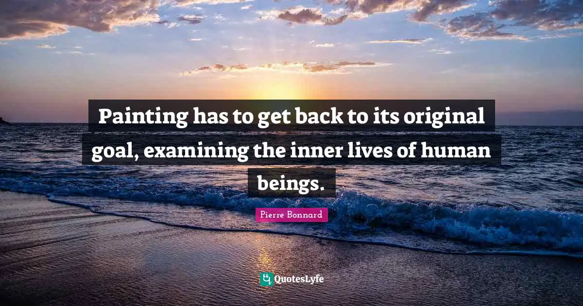Painting has to get back to its original goal, examining the inner lives of human beings.