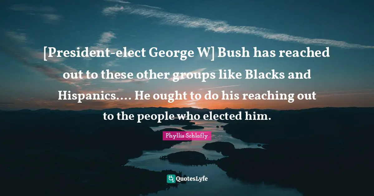 Scary Quotes: "[President-elect George W] Bush has reached out to these other groups like Blacks and Hispanics.... He ought to do his reaching out to the people who elected him."