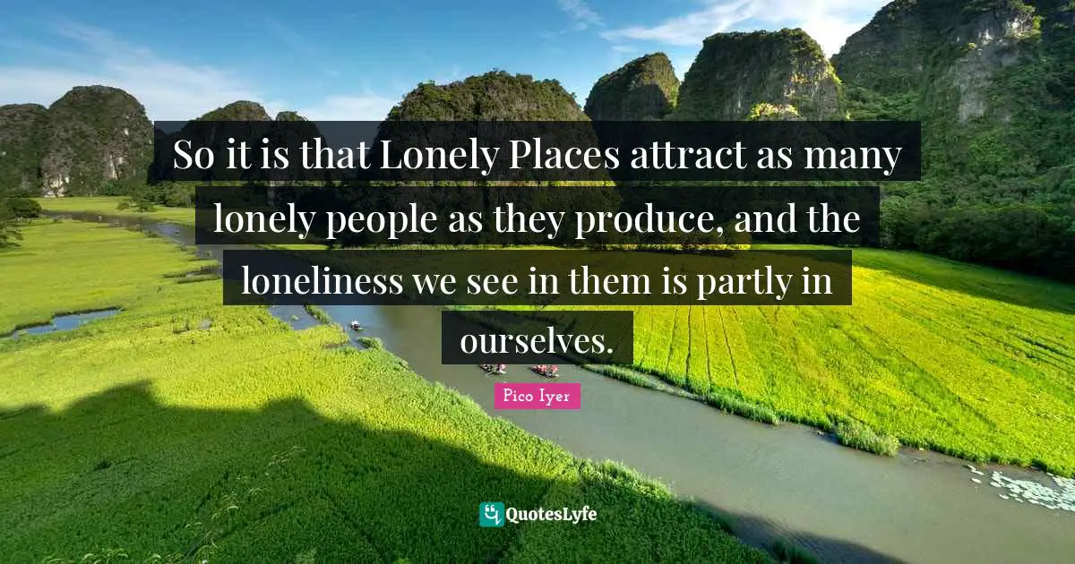 So it is that Lonely Places attract as many lonely people as they produce, and the loneliness we see in them is partly in ourselves.