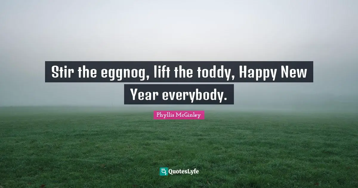 Stir the eggnog, lift the toddy, Happy New Year everybody.