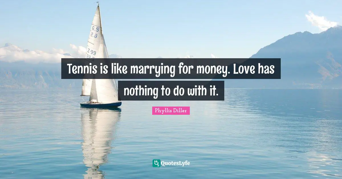 Tennis is like marrying for money. Love has nothing to do with it.