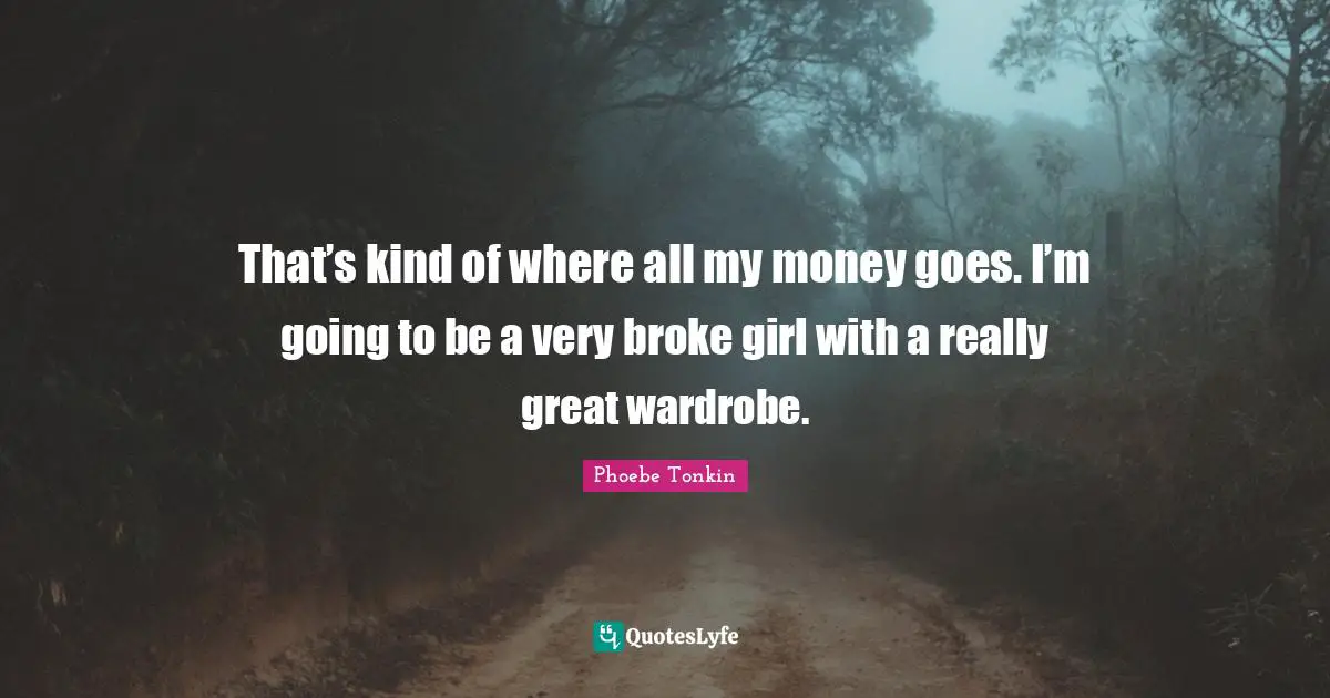 Really Great Quotes: "That’s kind of where all my money goes. I’m going to be a very broke girl with a really great wardrobe."
