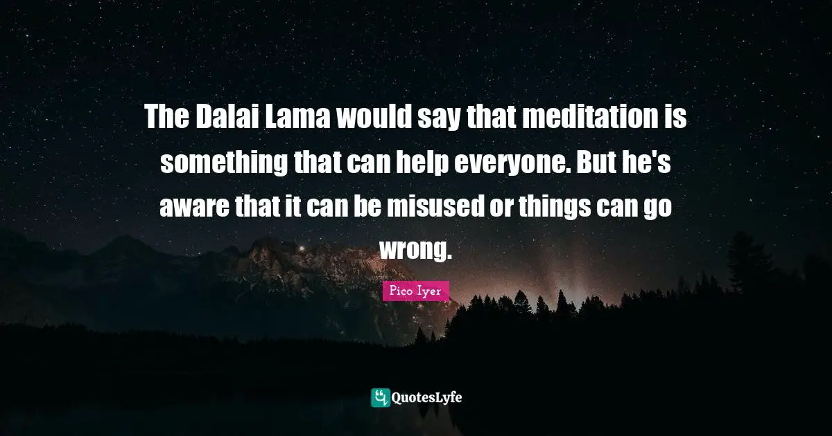Dalai Quotes: "The Dalai Lama would say that meditation is something that can help everyone. But he's aware that it can be misused or things can go wrong."