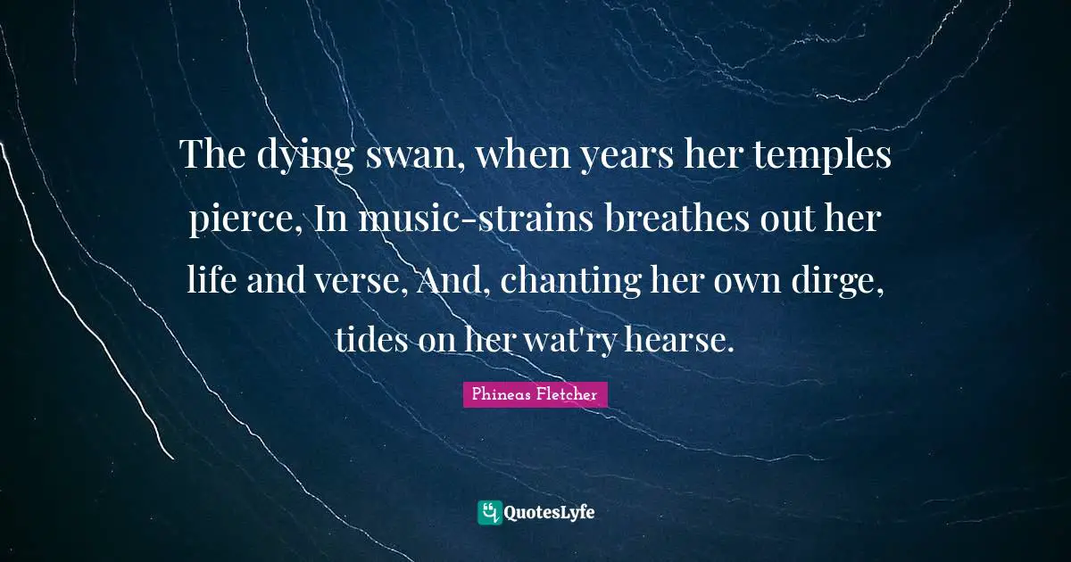 Om Chanting Quotes: "The dying swan, when years her temples pierce, In music-strains breathes out her life and verse, And, chanting her own dirge, tides on her wat'ry hearse."