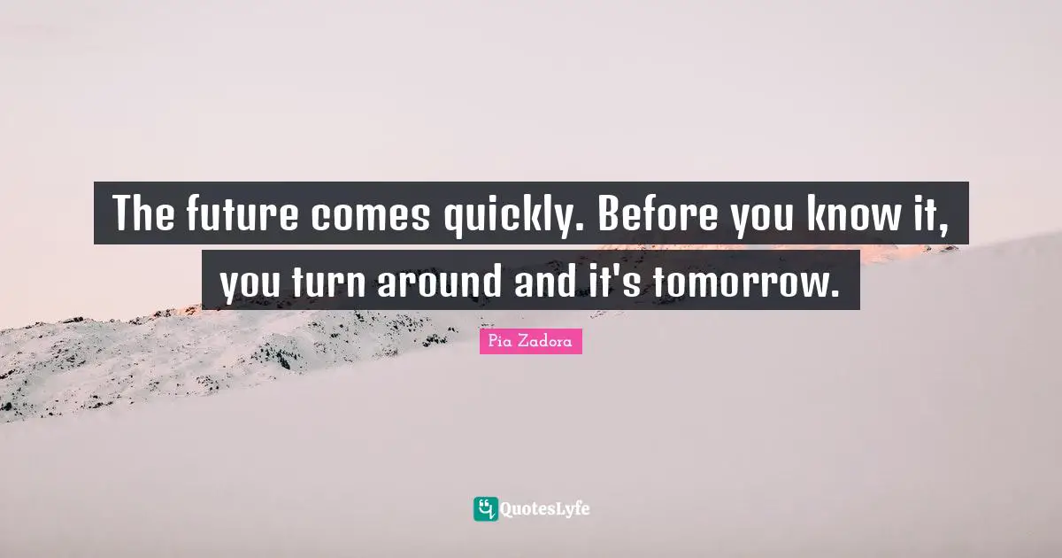 Pia Zadora Quotes: "The future comes quickly. Before you know it, you turn around and it's tomorrow."