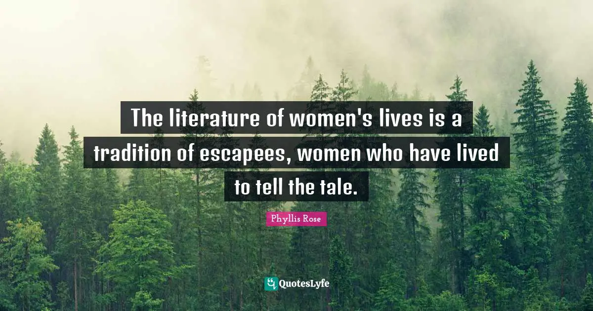The literature of women's lives is a tradition of escapees, women who have lived to tell the tale.