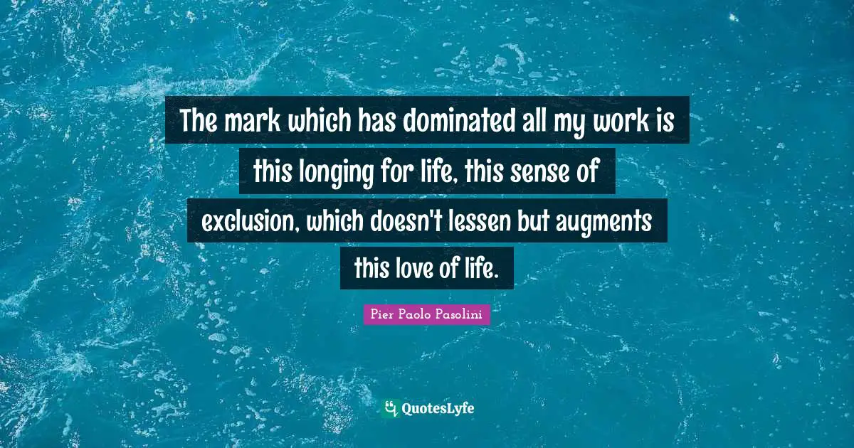 Exclusion Quotes: "The mark which has dominated all my work is this longing for life, this sense of exclusion, which doesn't lessen but augments this love of life."