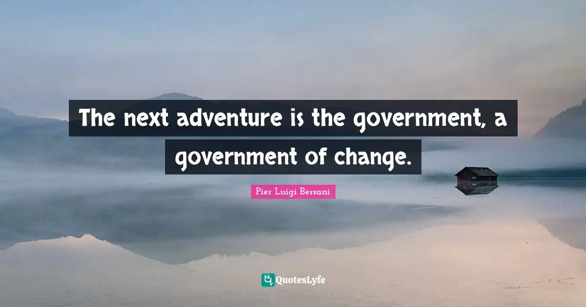 The next adventure is the government, a government of change.