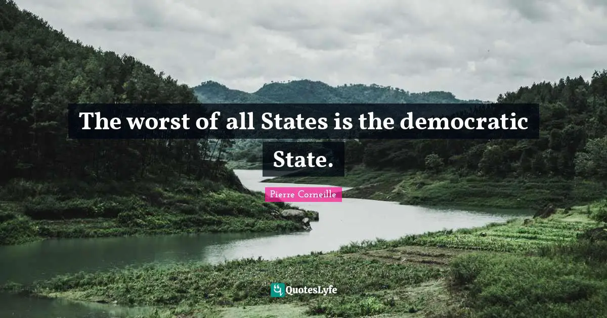 The worst of all States is the democratic State.