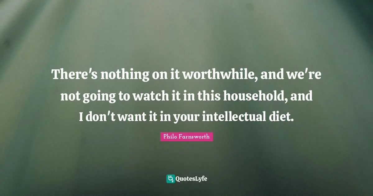 Humorous Quotes: "There's nothing on it worthwhile, and we're not going to watch it in this household, and I don't want it in your intellectual diet."
