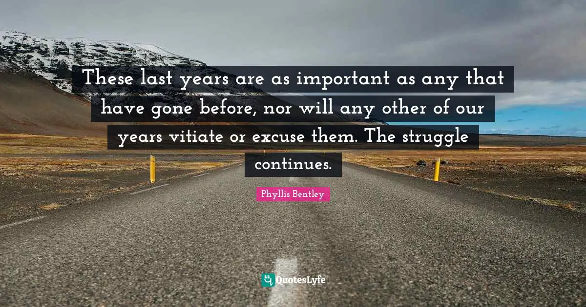 These last years are as important as any that have gone before, nor will any other of our years vitiate or excuse them. The struggle continues.