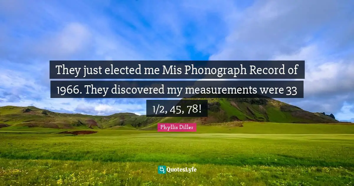 Measurement Quotes: "They just elected me Mis Phonograph Record of 1966. They discovered my measurements were 33 1/2, 45, 78!"