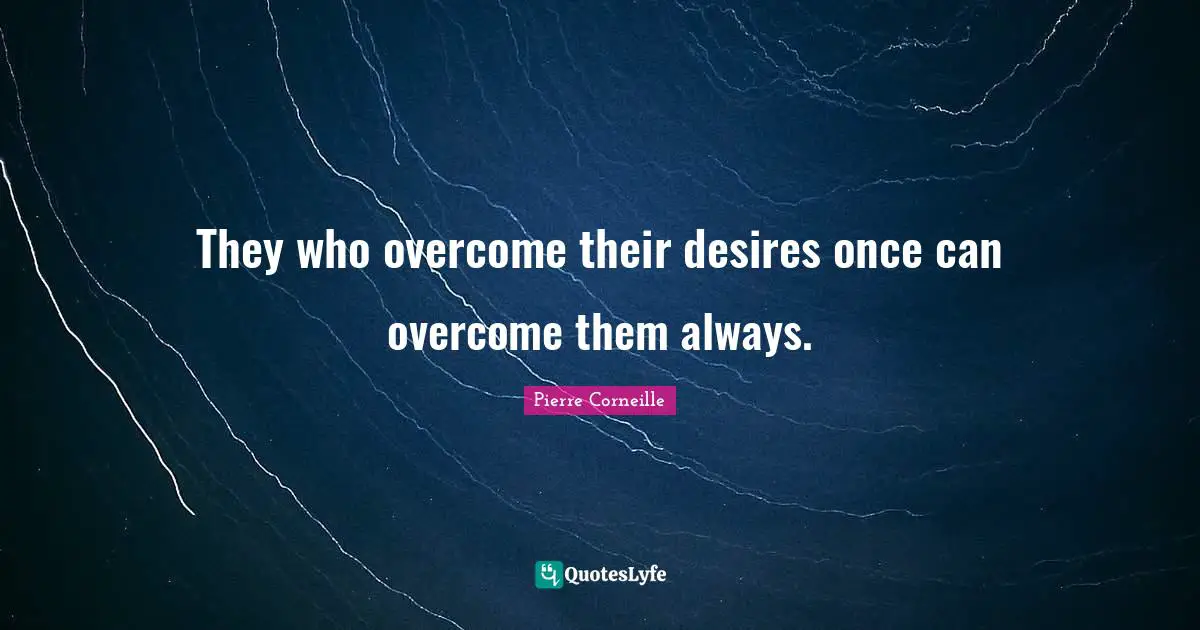 They who overcome their desires once can overcome them always.