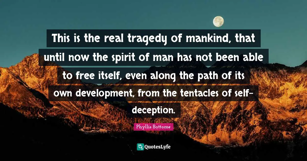 This is the real tragedy of mankind, that until now the spirit of man has not been able to free itself, even along the path of its own development, from the tentacles of self-deception.