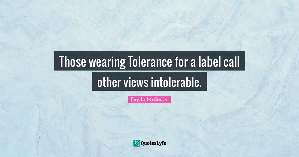 Those wearing Tolerance for a label call other views intolerable.