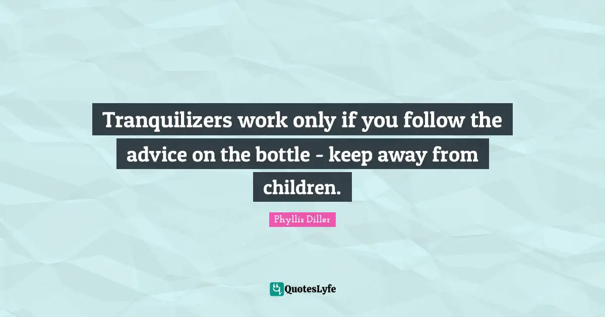 Tranquilizers work only if you follow the advice on the bottle - keep away from children.