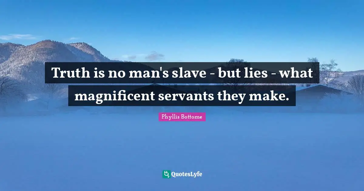 Truth is no man's slave - but lies - what magnificent servants they make.