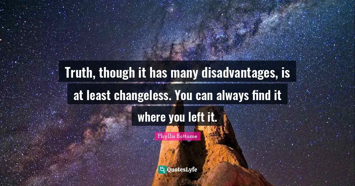 Truth, though it has many disadvantages, is at least changeless. You can always find it where you left it.