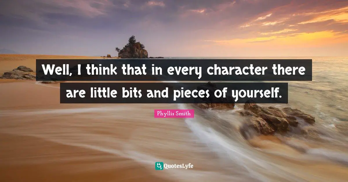 Well, I think that in every character there are little bits and pieces of yourself.