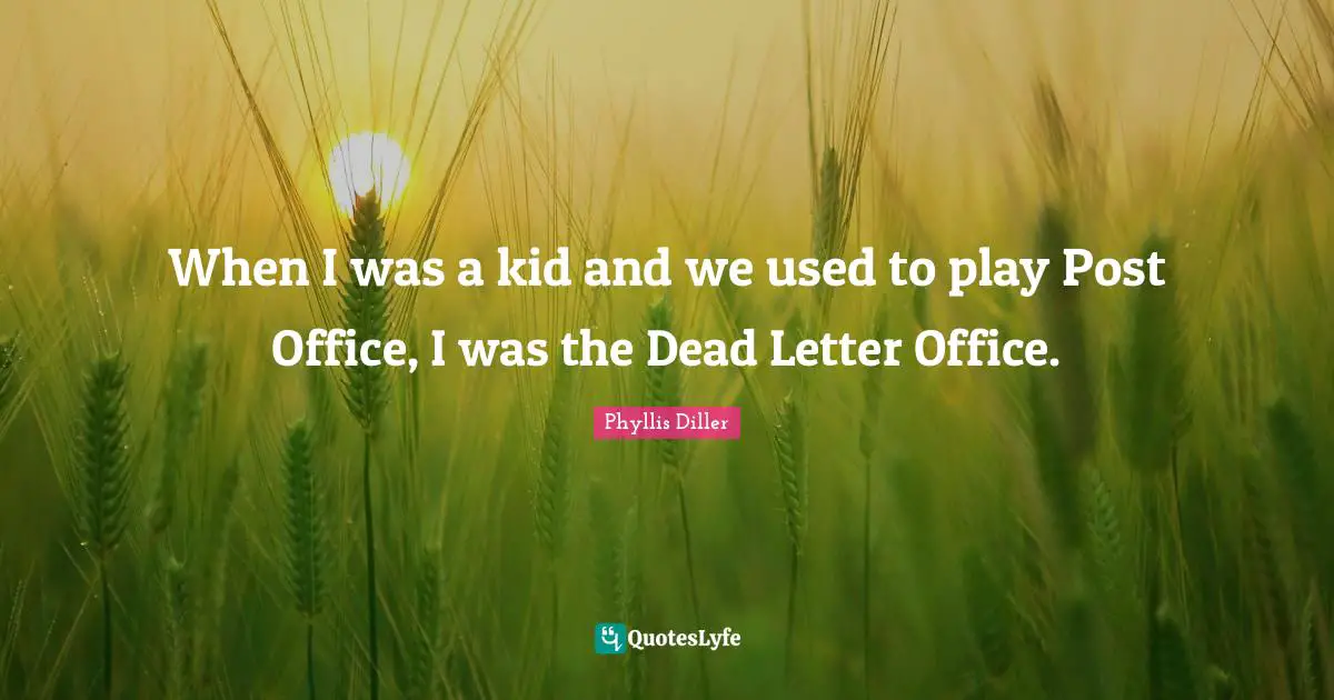 When I was a kid and we used to play Post Office, I was the Dead Letter Office.