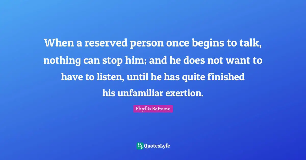 Exertion Quotes: "When a reserved person once begins to talk, nothing can stop him; and he does not want to have to listen, until he has quite finished his unfamiliar exertion."