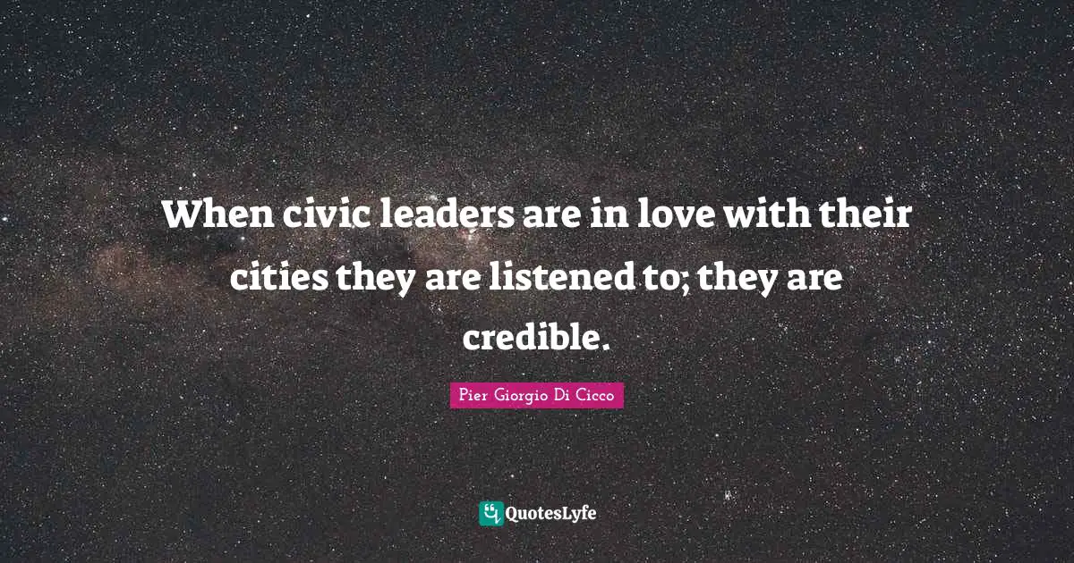 When civic leaders are in love with their cities they are listened to; they are credible.