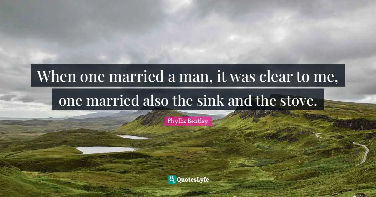 When one married a man, it was clear to me, one married also the sink and the stove.