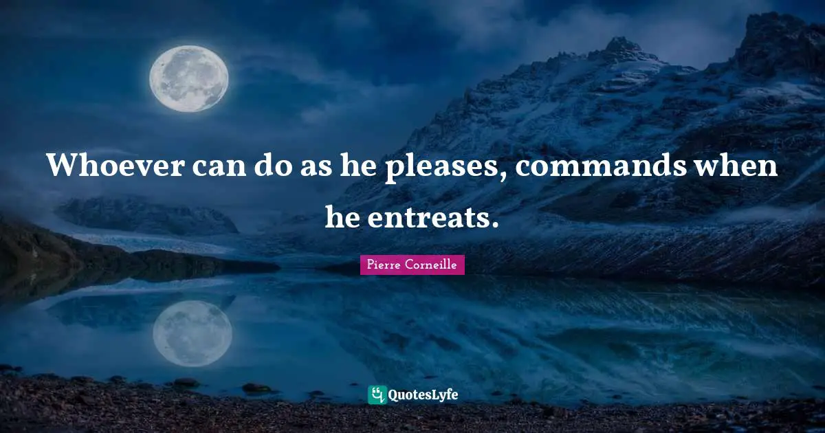 Pierre Corneille Quotes: Whoever can do as he pleases, commands when he entreats.